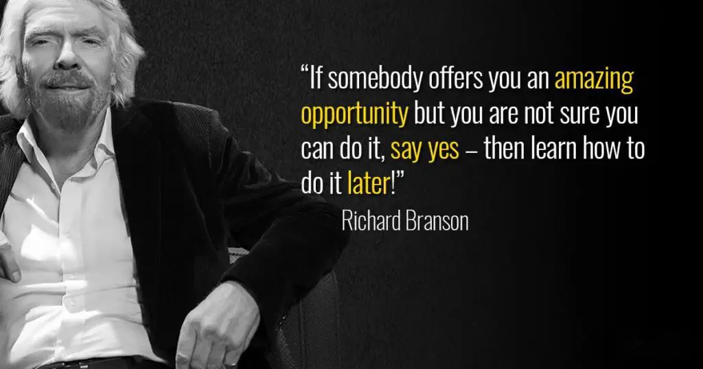 quote from Richard Branson -  "if somebody offers you an amazing opportunity but you are not sure you can do it, say yes - then learn how to do it later!"
